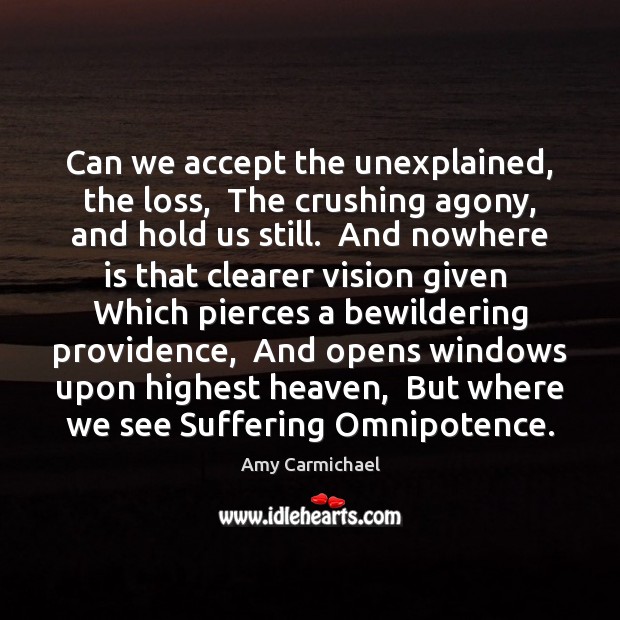 Can we accept the unexplained, the loss,  The crushing agony, and hold Amy Carmichael Picture Quote