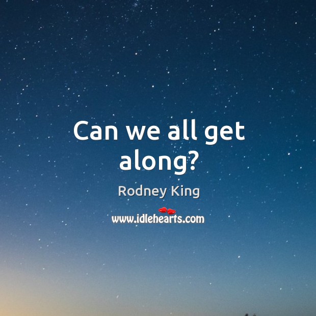 Can we all get along? Rodney King Picture Quote