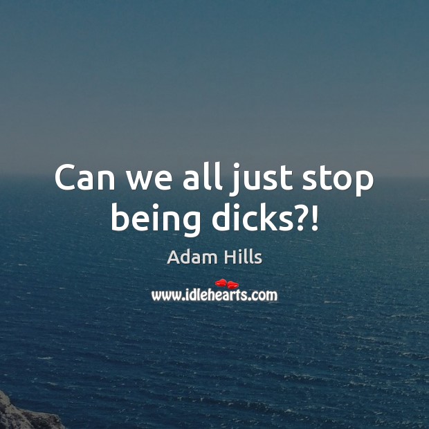 Can we all just stop being dicks?! Adam Hills Picture Quote