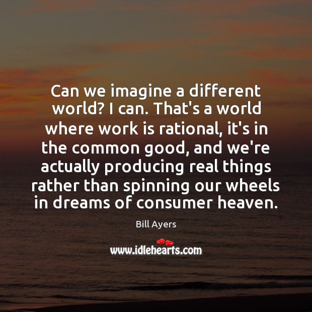 Can we imagine a different world? I can. That’s a world where Bill Ayers Picture Quote