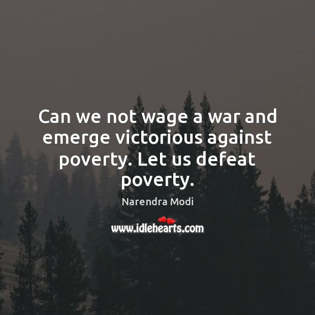 Can we not wage a war and emerge victorious against poverty. Let us defeat poverty. Narendra Modi Picture Quote