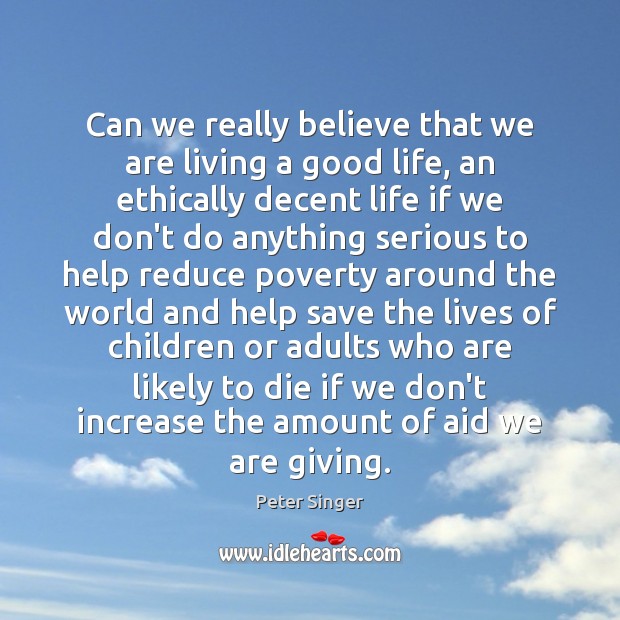 Can we really believe that we are living a good life, an Peter Singer Picture Quote