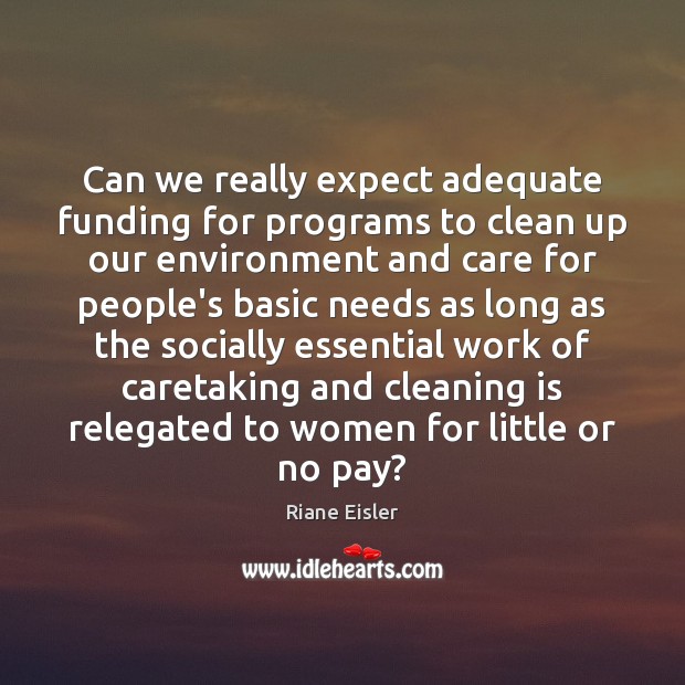 Can we really expect adequate funding for programs to clean up our Riane Eisler Picture Quote