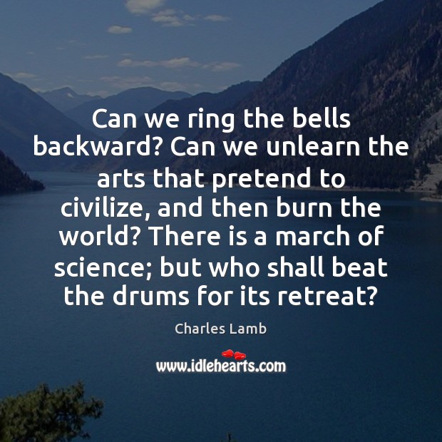 Can we ring the bells backward? Can we unlearn the arts that Charles Lamb Picture Quote