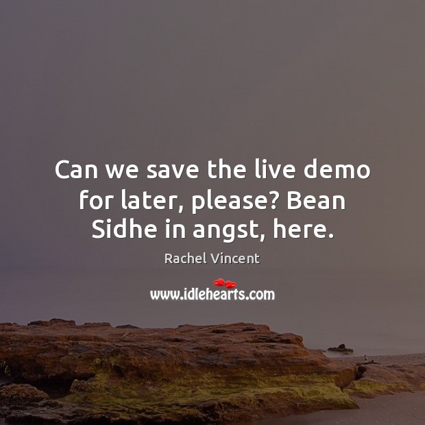 Can we save the live demo for later, please? Bean Sidhe in angst, here. Rachel Vincent Picture Quote