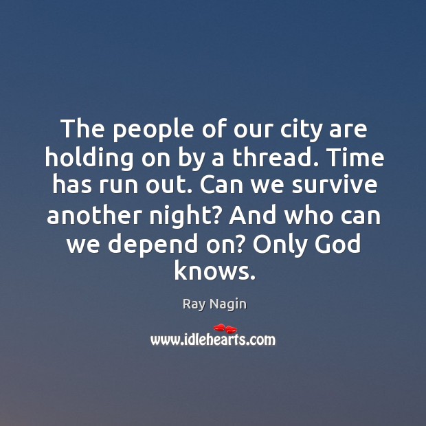 Can we survive another night? and who can we depend on? only God knows. Ray Nagin Picture Quote