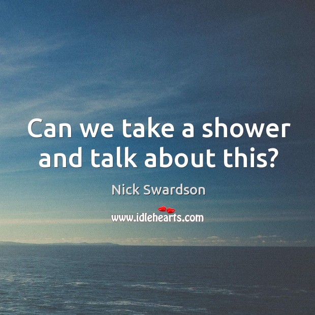 Can we take a shower and talk about this? Nick Swardson Picture Quote