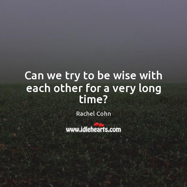 Can we try to be wise with each other for a very long time? Rachel Cohn Picture Quote