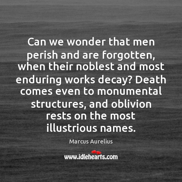 Can we wonder that men perish and are forgotten, when their noblest Marcus Aurelius Picture Quote