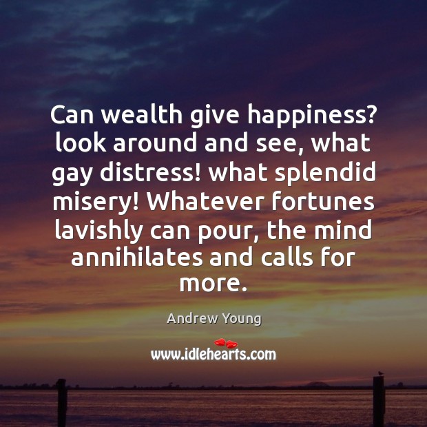 Can wealth give happiness? look around and see, what gay distress! what Image