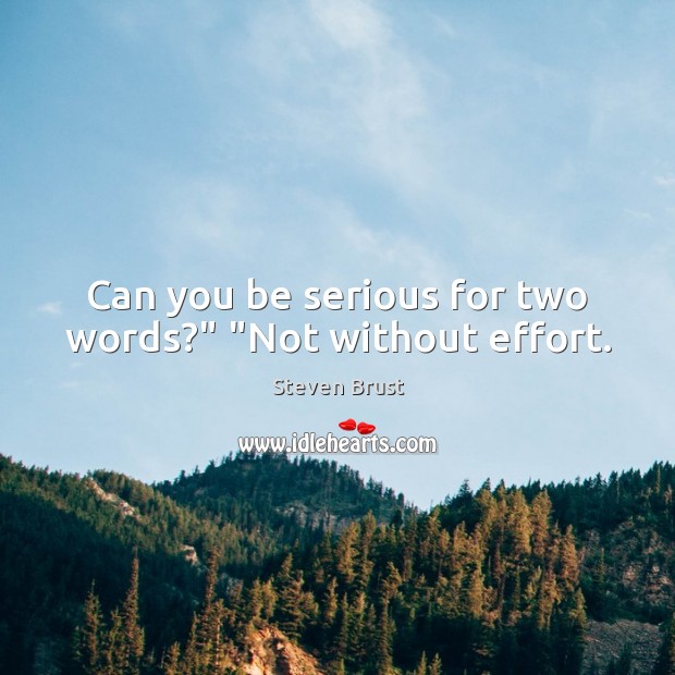 Can you be serious for two words?” “Not without effort. Image