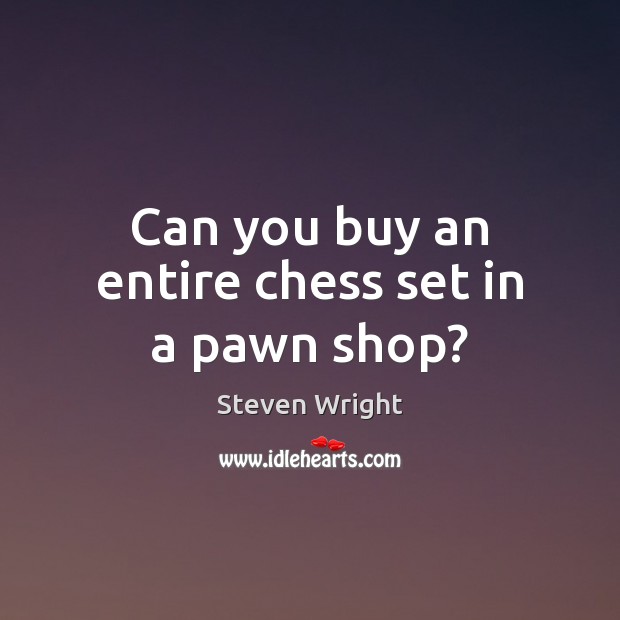 Can you buy an entire chess set in a pawn shop? Steven Wright Picture Quote