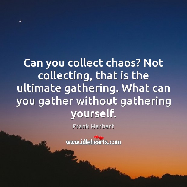 Can you collect chaos? Not collecting, that is the ultimate gathering. What Frank Herbert Picture Quote