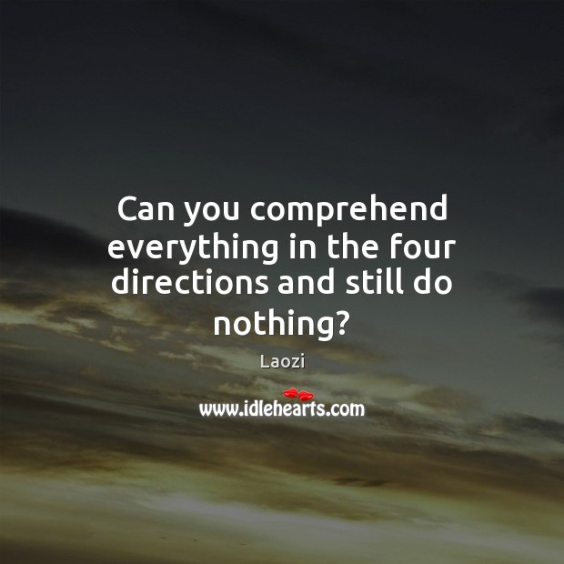 Can you comprehend everything in the four directions and still do nothing? Laozi Picture Quote