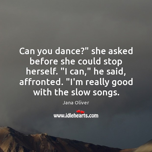 Can you dance?” she asked before she could stop herself. “I can,” Jana Oliver Picture Quote