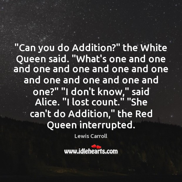 “Can you do Addition?” the White Queen said. “What’s one and one Lewis Carroll Picture Quote