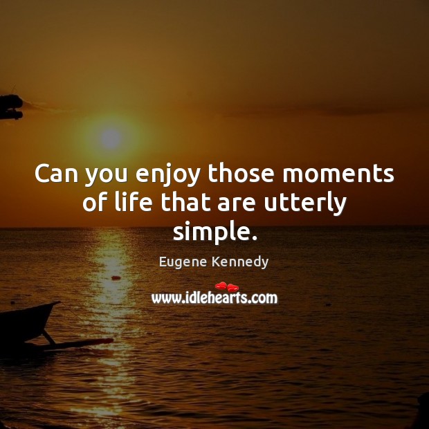 Can you enjoy those moments of life that are utterly simple. Eugene Kennedy Picture Quote