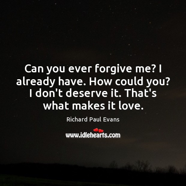 Can you ever forgive me? I already have. How could you? I Richard Paul Evans Picture Quote