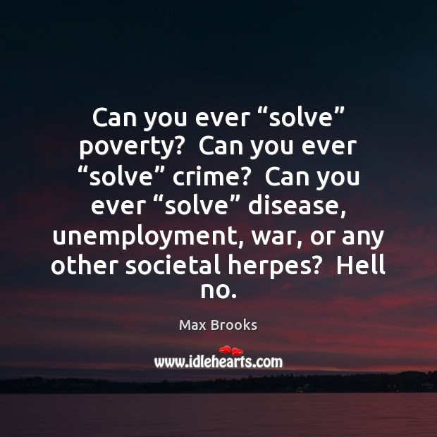Can you ever “solve” poverty?  Can you ever “solve” crime?  Can you Max Brooks Picture Quote