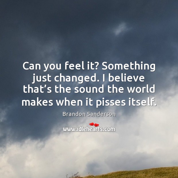 Can you feel it? Something just changed. I believe that’s the Brandon Sanderson Picture Quote