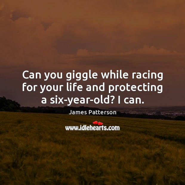 Can you giggle while racing for your life and protecting a six-year-old? I can. James Patterson Picture Quote