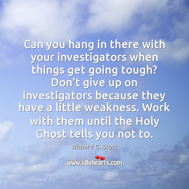 Can you hang in there with your investigators when things get going Richard G. Scott Picture Quote