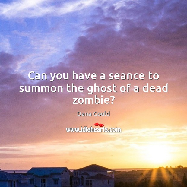 Can you have a seance to summon the ghost of a dead zombie? Dana Gould Picture Quote
