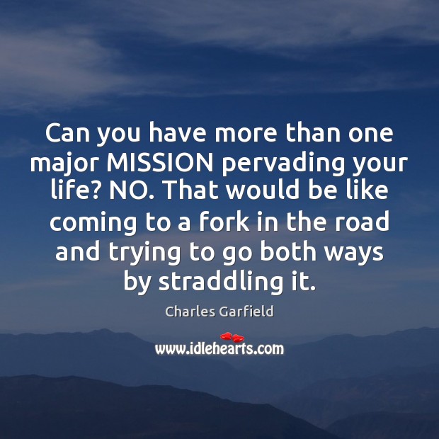 Can you have more than one major MISSION pervading your life? NO. Charles Garfield Picture Quote