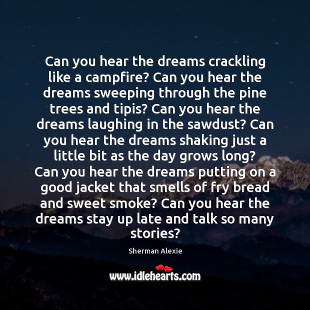 Can you hear the dreams crackling like a campfire? Can you hear Sherman Alexie Picture Quote
