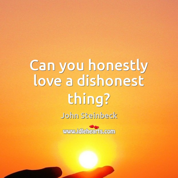 Can you honestly love a dishonest thing? John Steinbeck Picture Quote