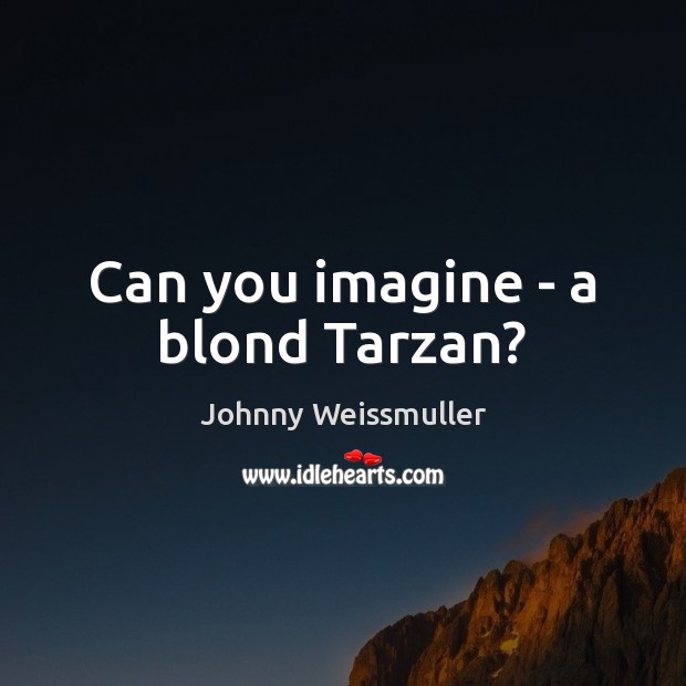 Can you imagine – a blond Tarzan? Johnny Weissmuller Picture Quote