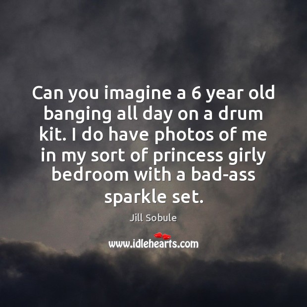Can you imagine a 6 year old banging all day on a drum Jill Sobule Picture Quote