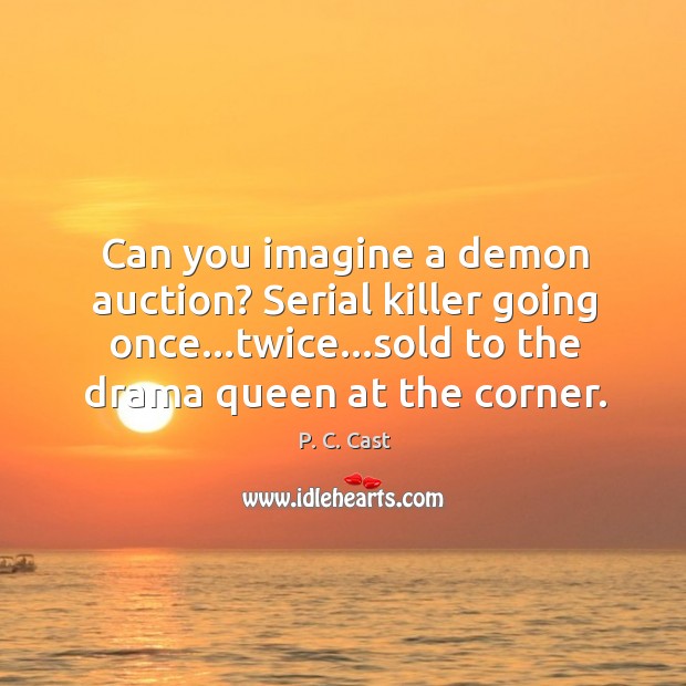 Can you imagine a demon auction? Serial killer going once…twice…sold P. C. Cast Picture Quote