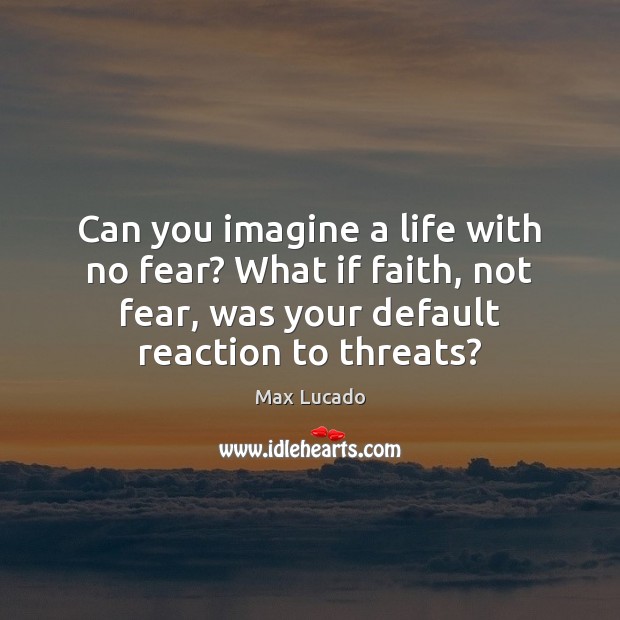 Can you imagine a life with no fear? What if faith, not Max Lucado Picture Quote