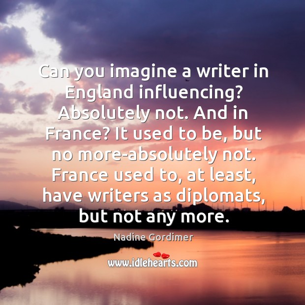 Can you imagine a writer in England influencing? Absolutely not. And in Nadine Gordimer Picture Quote