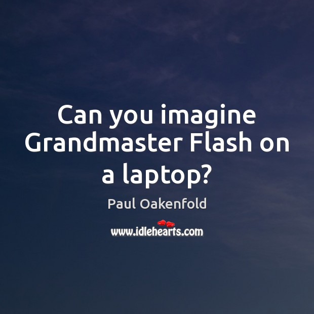 Can you imagine Grandmaster Flash on a laptop? Paul Oakenfold Picture Quote
