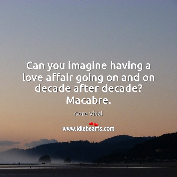 Can you imagine having a love affair going on and on decade after decade? Macabre. Image