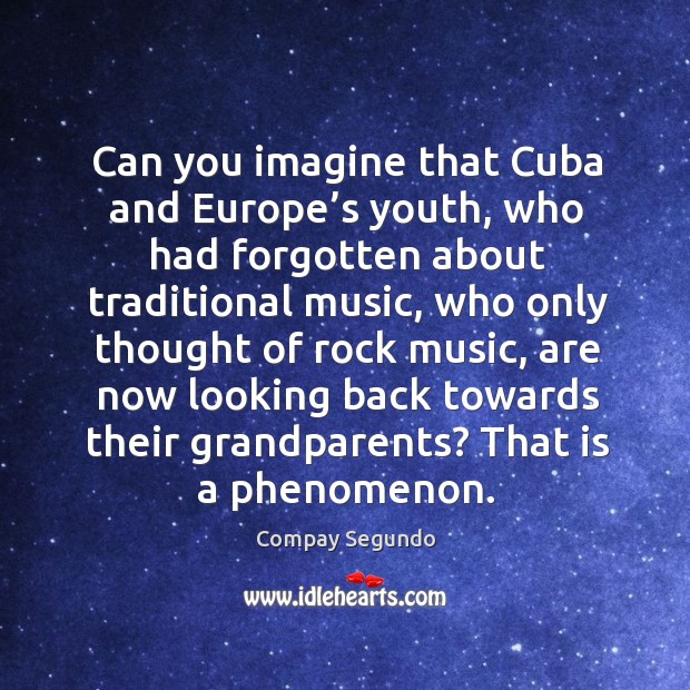 Can you imagine that cuba and europe’s youth, who had forgotten about traditional music Image