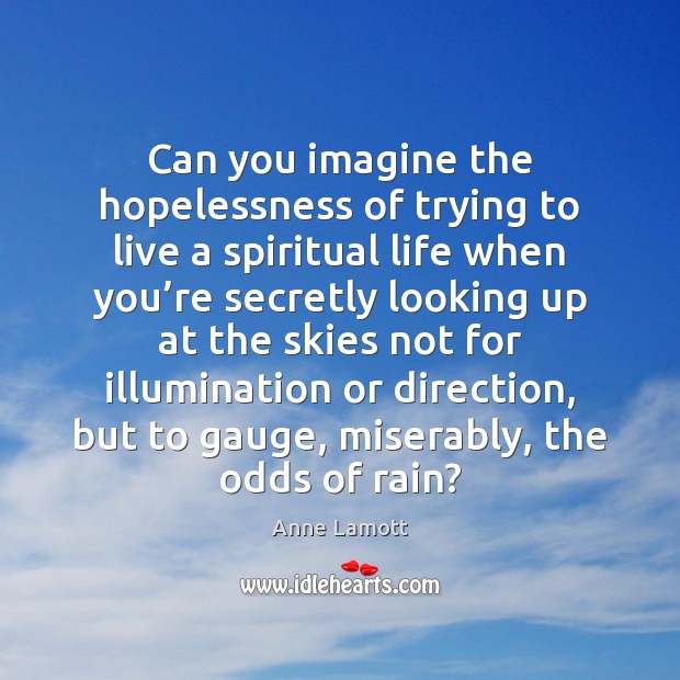 Can you imagine the hopelessness of trying to live a spiritual life Anne Lamott Picture Quote
