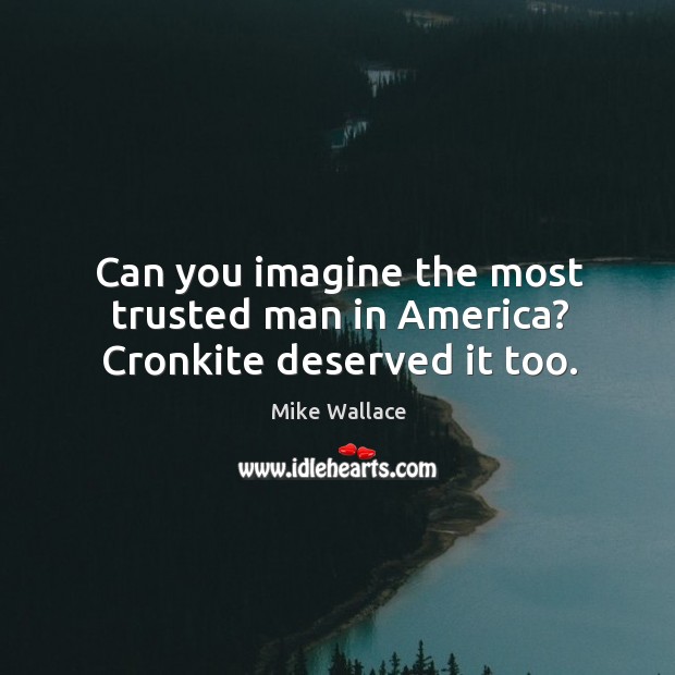 Can you imagine the most trusted man in america? cronkite deserved it too. Image