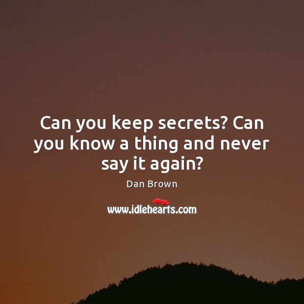 Can you keep secrets? Can you know a thing and never say it again? Dan Brown Picture Quote