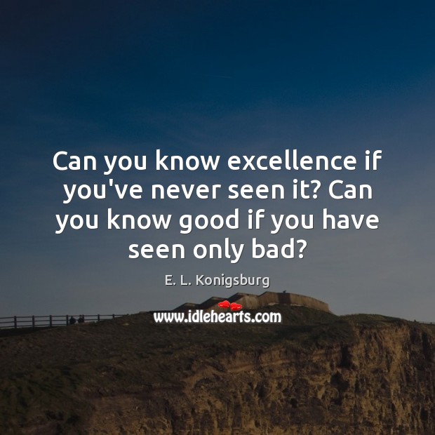 Can you know excellence if you’ve never seen it? Can you know E. L. Konigsburg Picture Quote