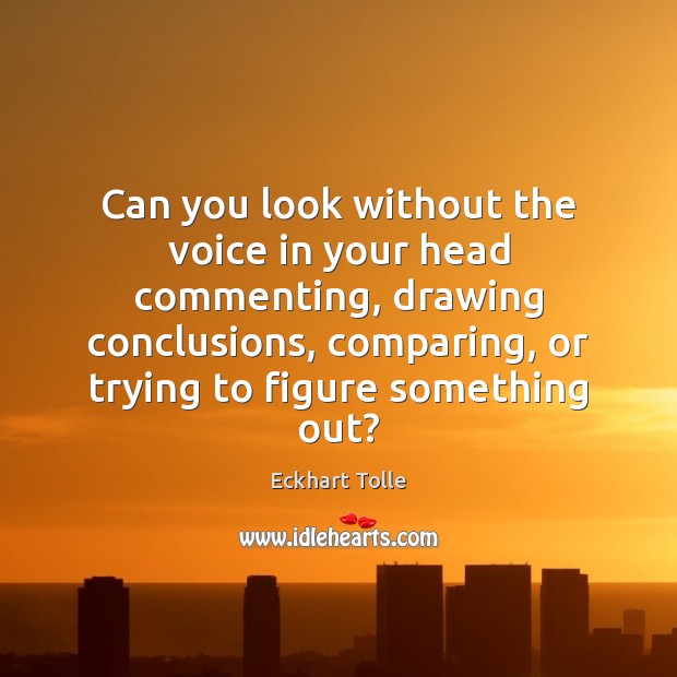 Can you look without the voice in your head commenting, drawing conclusions, Eckhart Tolle Picture Quote