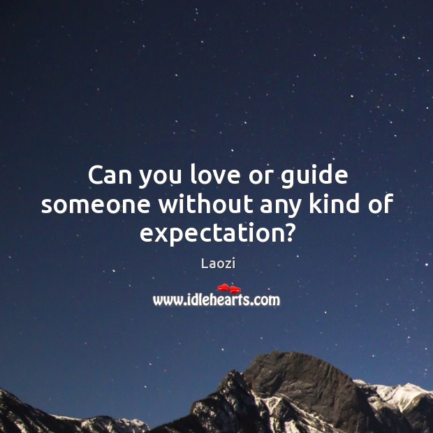 Can you love or guide someone without any kind of expectation? Laozi Picture Quote