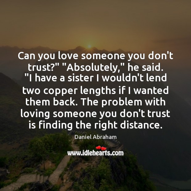 Can you love someone you don’t trust?” “Absolutely,” he said. “I have Daniel Abraham Picture Quote