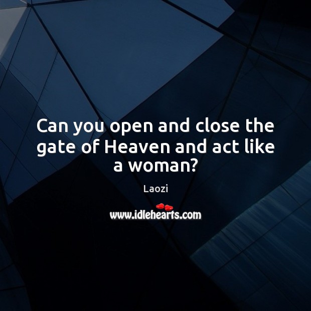 Can you open and close the gate of Heaven and act like a woman? Laozi Picture Quote