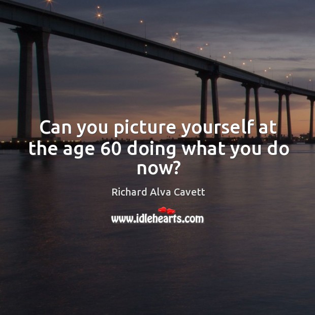Can you picture yourself at the age 60 doing what you do now? Richard Alva Cavett Picture Quote