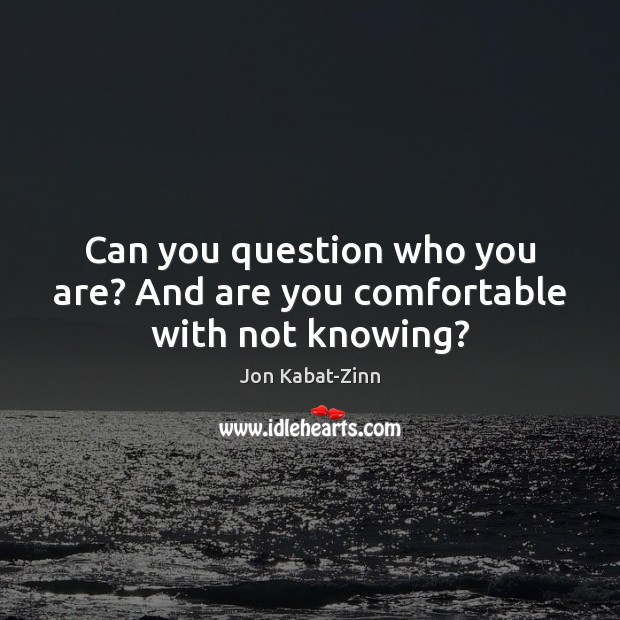Can you question who you are? And are you comfortable with not knowing? Jon Kabat-Zinn Picture Quote