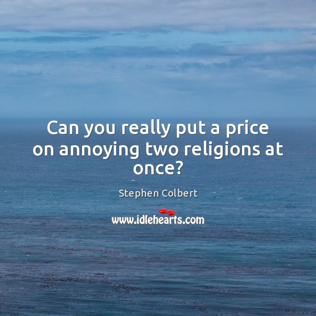 Can you really put a price on annoying two religions at once? Stephen Colbert Picture Quote