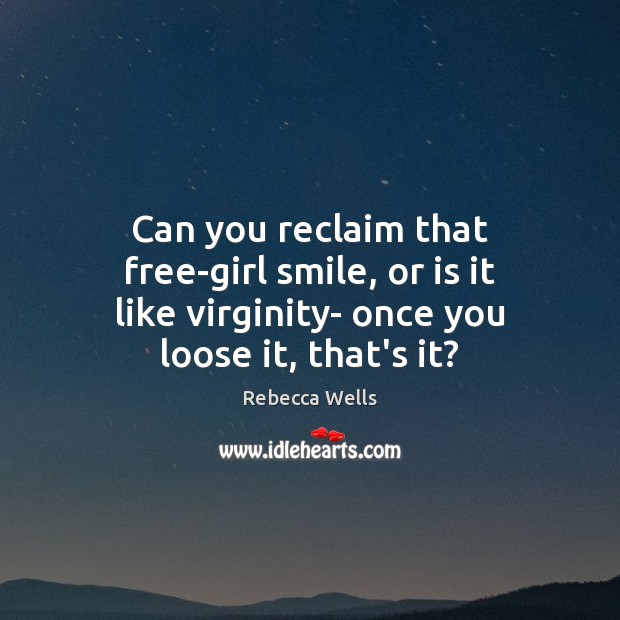 Can you reclaim that free-girl smile, or is it like virginity- once Rebecca Wells Picture Quote